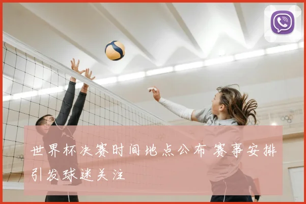 世界杯决赛时间地点公布 赛事安排引发球迷关注