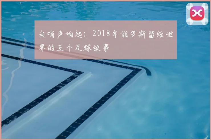 当哨声响起：2018年俄罗斯留给世界的五个足球故事