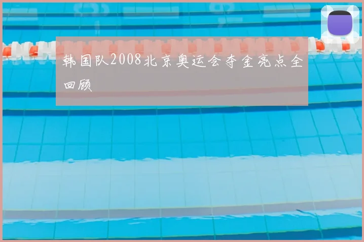 韩国队2008北京奥运会夺金亮点全回顾