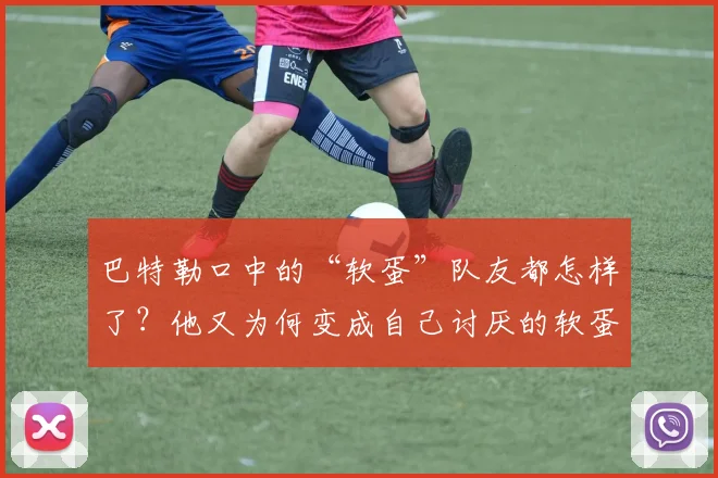 巴特勒口中的“软蛋”队友都怎样了？他又为何变成自己讨厌的软蛋