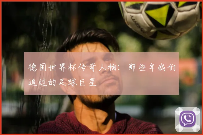 德国世界杯传奇人物：那些年我们追过的足球巨星