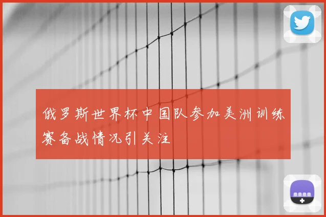 俄罗斯世界杯中国队参加美洲训练赛备战情况引关注