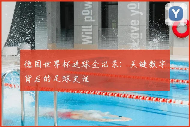 德国世界杯进球全记录：关键数字背后的足球史话