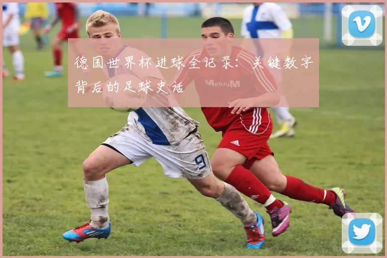 德国世界杯进球全记录：关键数字背后的足球史话