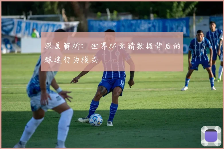 深度解析:世界杯竞猜数据背后的球迷行为模式