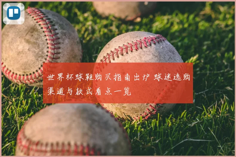 世界杯球鞋购买指南出炉 球迷选购渠道与款式看点一览