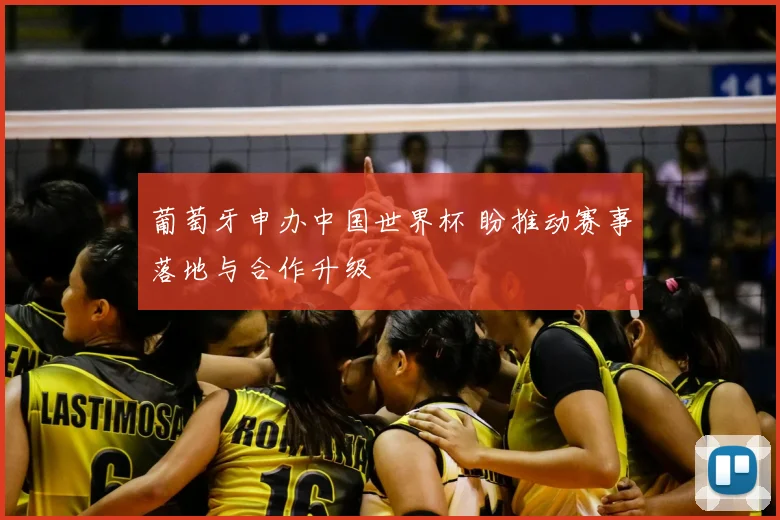 葡萄牙申办中国世界杯 盼推动赛事落地与合作升级