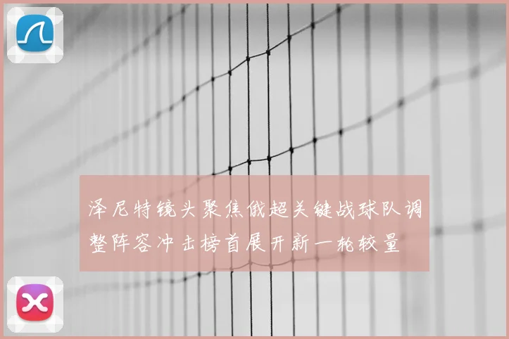 泽尼特镜头聚焦俄超关键战球队调整阵容冲击榜首展开新一轮较量