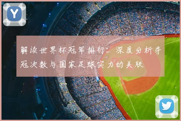 解读世界杯冠军排行：深度分析夺冠次数与国家足球实力的关联