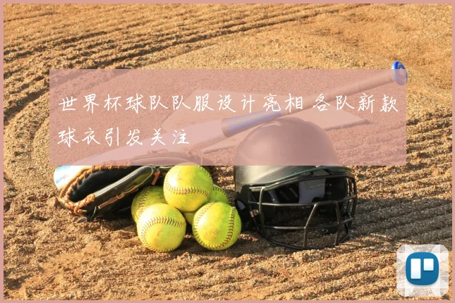 世界杯球队队服设计亮相 各队新款球衣引发关注