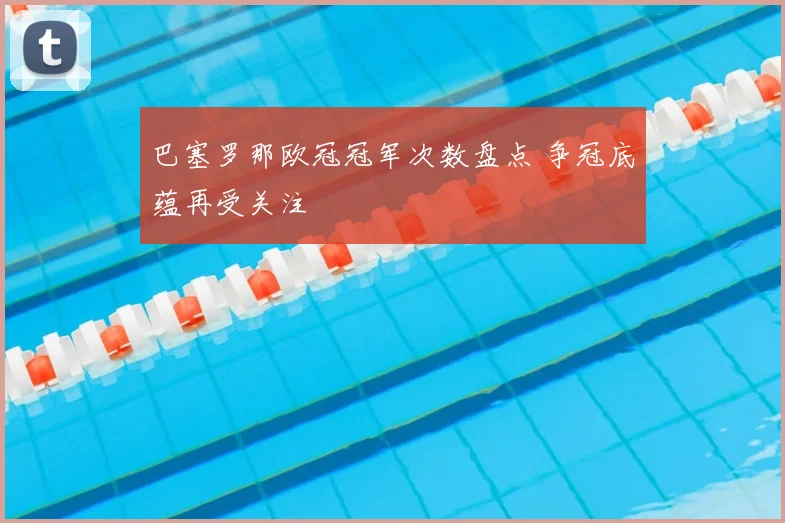 巴塞罗那欧冠冠军次数盘点 争冠底蕴再受关注