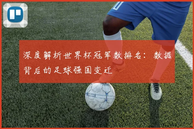深度解析世界杯冠军数排名：数据背后的足球强国变迁