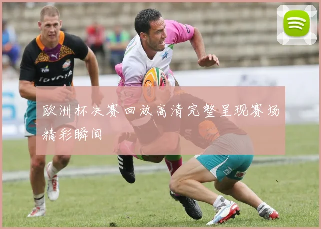 欧洲杯决赛回放高清完整呈现赛场精彩瞬间