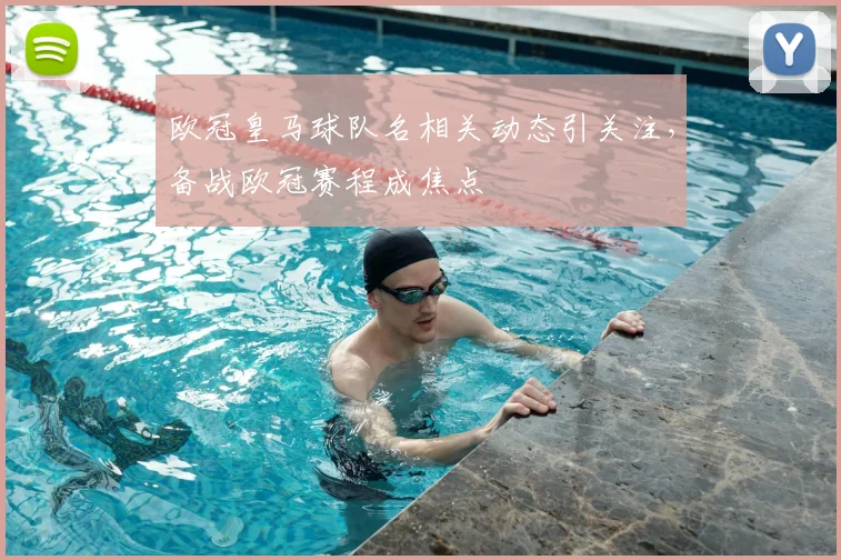 欧冠皇马球队名相关动态引关注,备战欧冠赛程成焦点