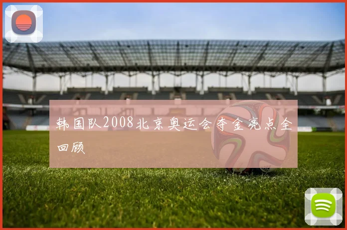 韩国队2008北京奥运会夺金亮点全回顾