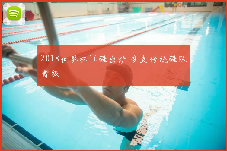 2018世界杯16强出炉 多支传统强队晋级