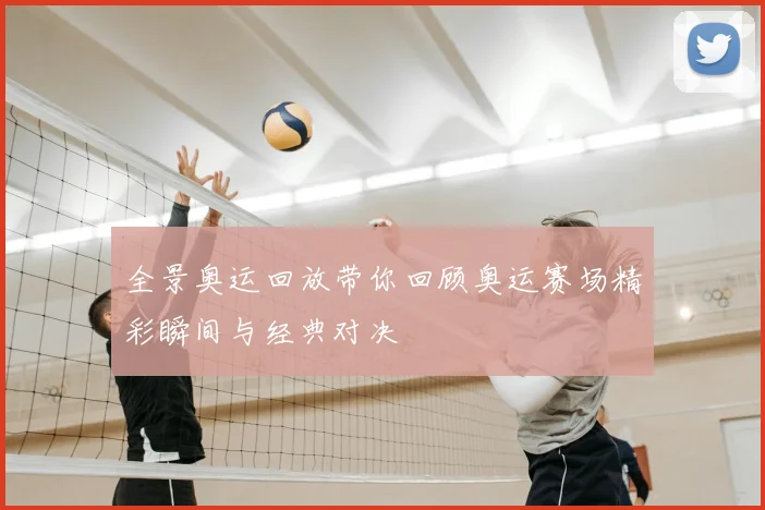 全景奥运回放带你回顾奥运赛场精彩瞬间与经典对决