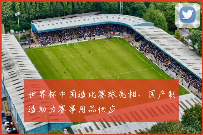 世界杯中国造比赛球亮相，国产制造助力赛事用品供应